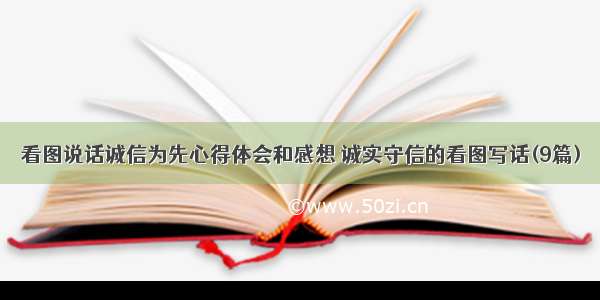 看图说话诚信为先心得体会和感想 诚实守信的看图写话(9篇)