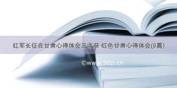 红军长征在甘肃心得体会及收获 红色甘肃心得体会(9篇)