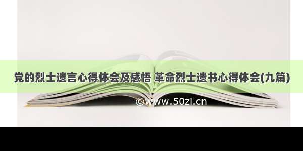 党的烈士遗言心得体会及感悟 革命烈士遗书心得体会(九篇)