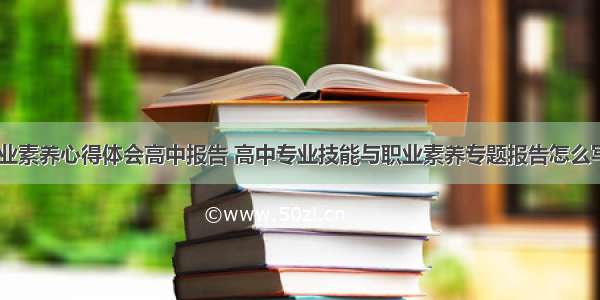 培养专业素养心得体会高中报告 高中专业技能与职业素养专题报告怎么写(七篇)