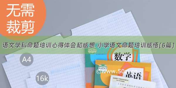 语文学科命题培训心得体会和感想 小学语文命题培训感悟(6篇)