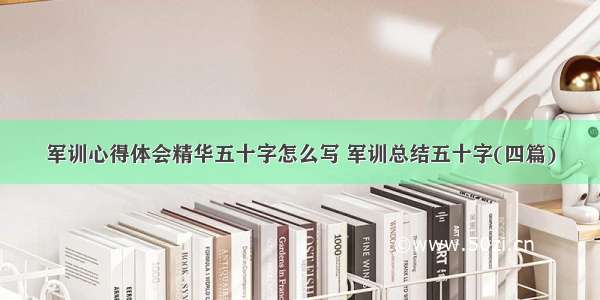 军训心得体会精华五十字怎么写 军训总结五十字(四篇)