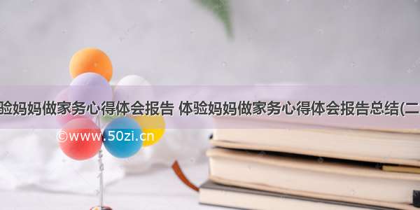 体验妈妈做家务心得体会报告 体验妈妈做家务心得体会报告总结(二篇)