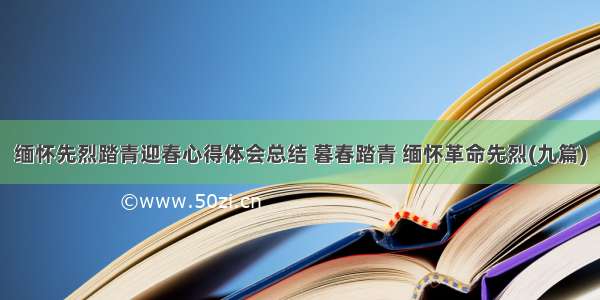 缅怀先烈踏青迎春心得体会总结 暮春踏青 缅怀革命先烈(九篇)