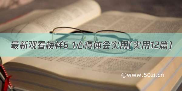 最新观看榜样6 1心得体会实用(实用12篇)