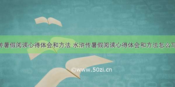 水浒传暑假阅读心得体会和方法 水浒传暑假阅读心得体会和方法怎么写(5篇)