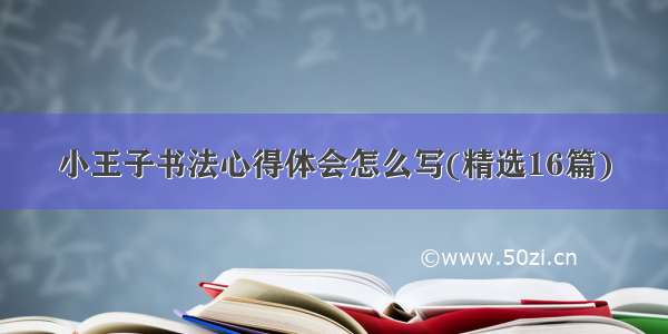 小王子书法心得体会怎么写(精选16篇)