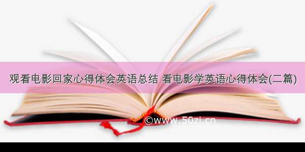 观看电影回家心得体会英语总结 看电影学英语心得体会(二篇)