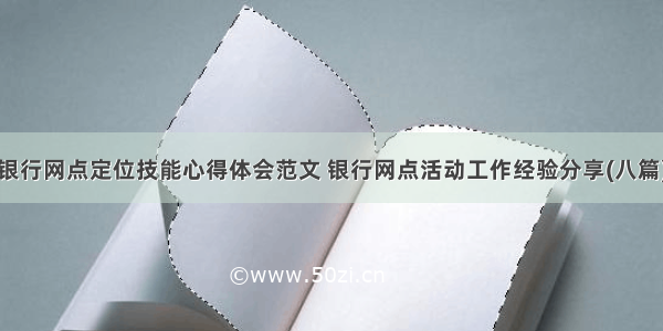 银行网点定位技能心得体会范文 银行网点活动工作经验分享(八篇)