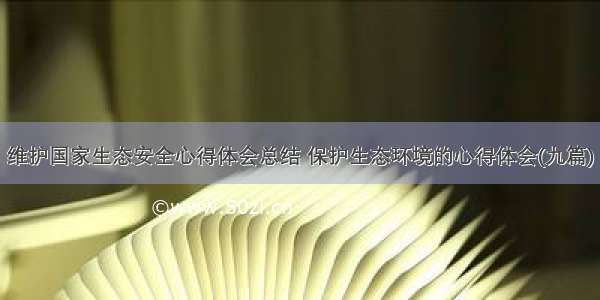 维护国家生态安全心得体会总结 保护生态环境的心得体会(九篇)