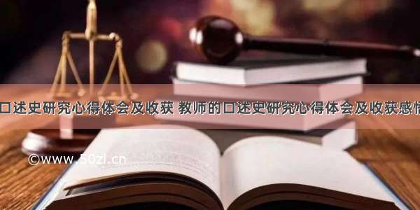 教师的口述史研究心得体会及收获 教师的口述史研究心得体会及收获感悟(八篇)