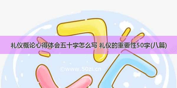 礼仪概论心得体会五十字怎么写 礼仪的重要性50字(八篇)