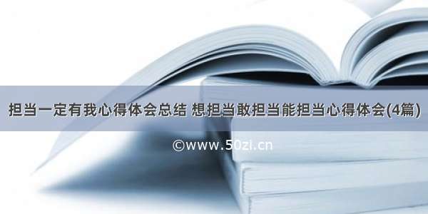 担当一定有我心得体会总结 想担当敢担当能担当心得体会(4篇)