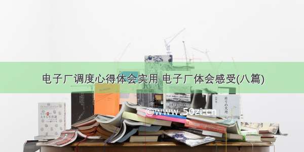 电子厂调度心得体会实用 电子厂体会感受(八篇)