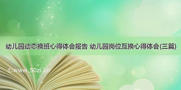 幼儿园动态换班心得体会报告 幼儿园岗位互换心得体会(三篇)