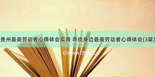 贵州最美劳动者心得体会实用 寻找身边最美劳动者心得体会(3篇)