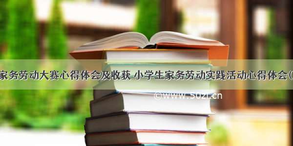 学生家务劳动大赛心得体会及收获 小学生家务劳动实践活动心得体会(三篇)