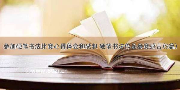 参加硬笔书法比赛心得体会和感想 硬笔书法作品参赛感言(9篇)