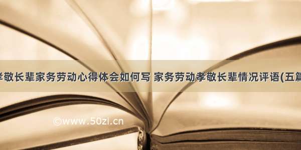 孝敬长辈家务劳动心得体会如何写 家务劳动孝敬长辈情况评语(五篇)