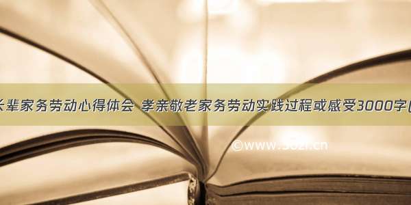 孝敬长辈家务劳动心得体会 孝亲敬老家务劳动实践过程或感受3000字(八篇)