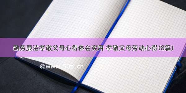 勤劳廉洁孝敬父母心得体会实用 孝敬父母劳动心得(8篇)