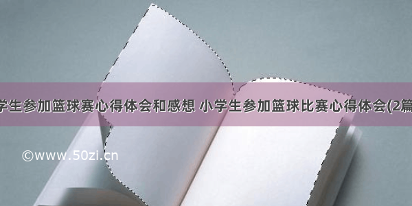 学生参加篮球赛心得体会和感想 小学生参加篮球比赛心得体会(2篇)