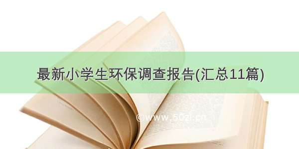 最新小学生环保调查报告(汇总11篇)