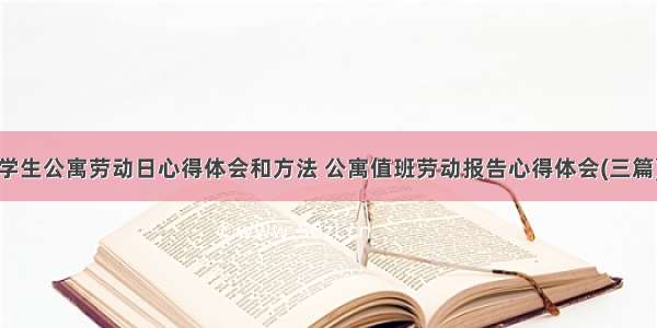 学生公寓劳动日心得体会和方法 公寓值班劳动报告心得体会(三篇)