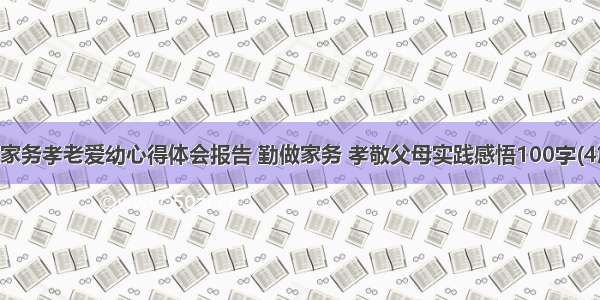 做家务孝老爱幼心得体会报告 勤做家务 孝敬父母实践感悟100字(4篇)