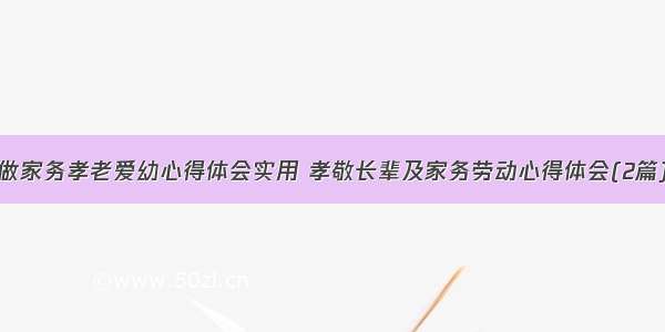 做家务孝老爱幼心得体会实用 孝敬长辈及家务劳动心得体会(2篇)