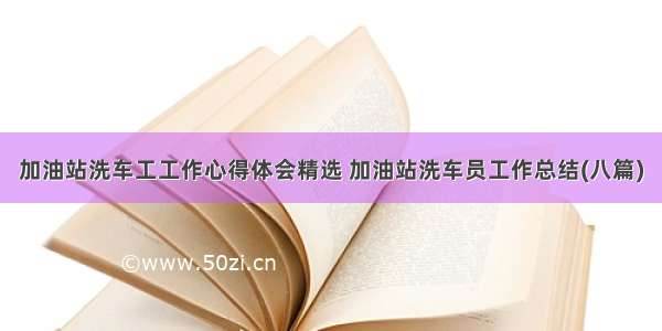 加油站洗车工工作心得体会精选 加油站洗车员工作总结(八篇)