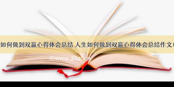 人生如何做到双赢心得体会总结 人生如何做到双赢心得体会总结作文(7篇)