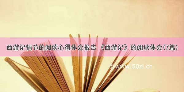 西游记情节的阅读心得体会报告 《西游记》的阅读体会(7篇)