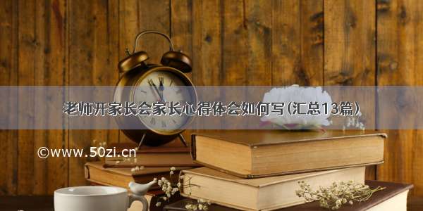 老师开家长会家长心得体会如何写(汇总13篇)