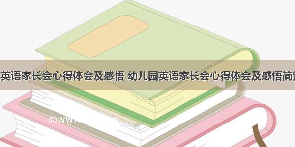 幼儿园英语家长会心得体会及感悟 幼儿园英语家长会心得体会及感悟简短(3篇)