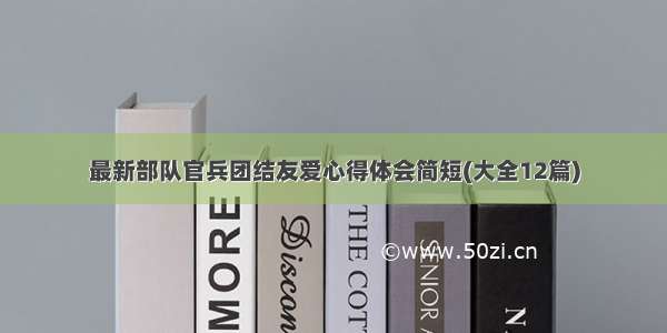 最新部队官兵团结友爱心得体会简短(大全12篇)