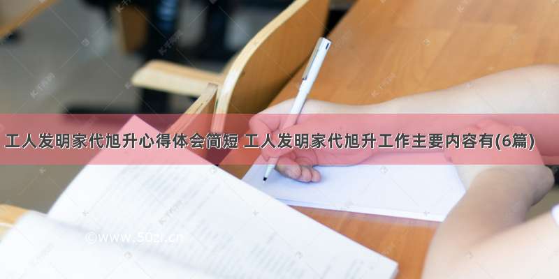 工人发明家代旭升心得体会简短 工人发明家代旭升工作主要内容有(6篇)