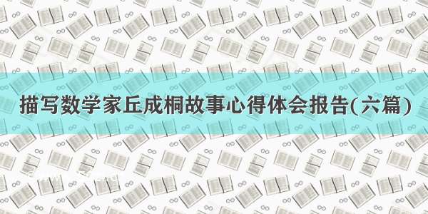 描写数学家丘成桐故事心得体会报告(六篇)