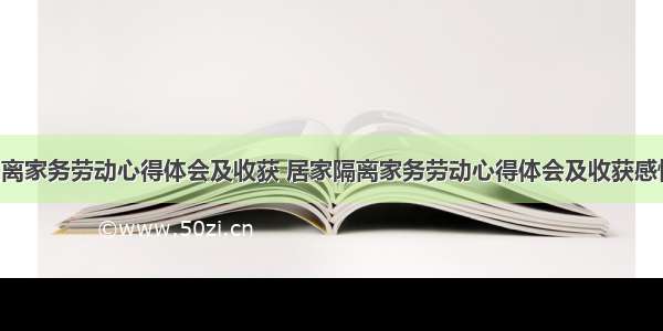 居家隔离家务劳动心得体会及收获 居家隔离家务劳动心得体会及收获感悟(2篇)