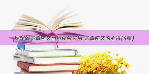 四川省禁毒防艾心得体会实用 禁毒防艾的心得(4篇)