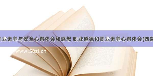 职业素养与安全心得体会和感想 职业道德和职业素养心得体会(四篇)