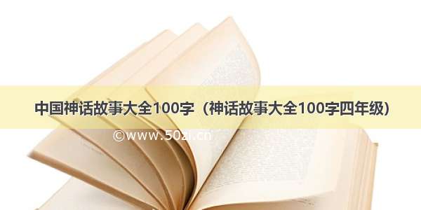 中国神话故事大全100字（神话故事大全100字四年级）