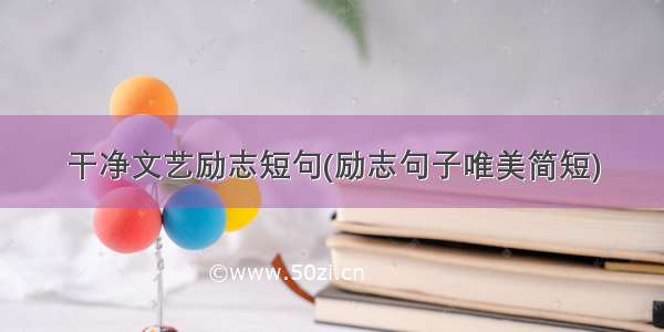 干净文艺励志短句(励志句子唯美简短)