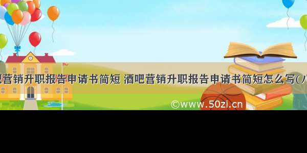 酒吧营销升职报告申请书简短 酒吧营销升职报告申请书简短怎么写(八篇)