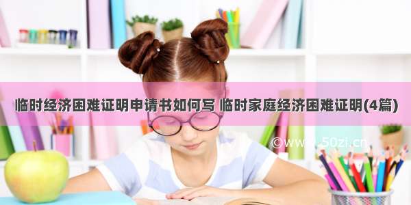 临时经济困难证明申请书如何写 临时家庭经济困难证明(4篇)