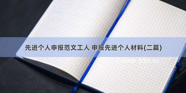 先进个人申报范文工人 申报先进个人材料(二篇)