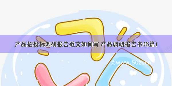 产品招投标调研报告范文如何写 产品调研报告书(6篇)