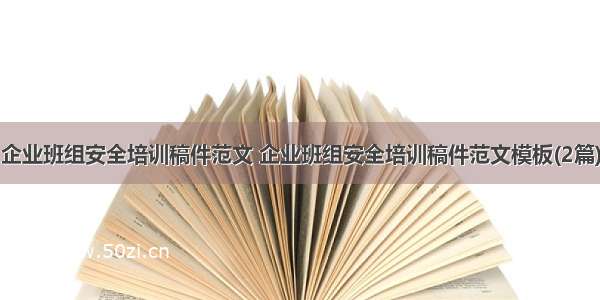 企业班组安全培训稿件范文 企业班组安全培训稿件范文模板(2篇)