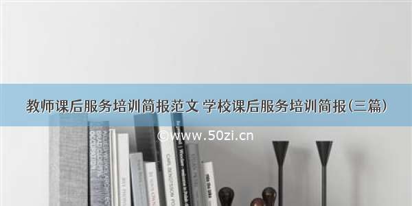 教师课后服务培训简报范文 学校课后服务培训简报(三篇)