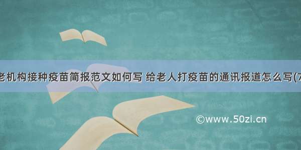 养老机构接种疫苗简报范文如何写 给老人打疫苗的通讯报道怎么写(7篇)